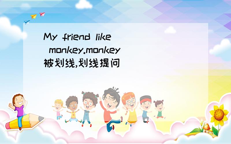 My friend like monkey.monkey被划线,划线提问