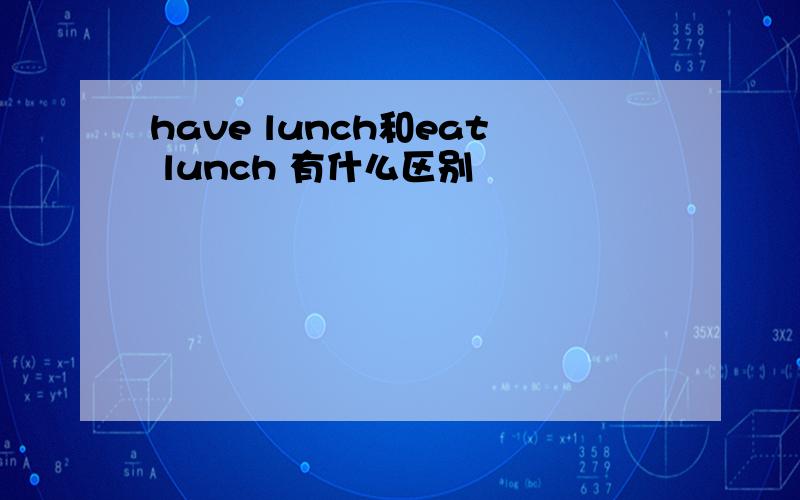 have lunch和eat lunch 有什么区别