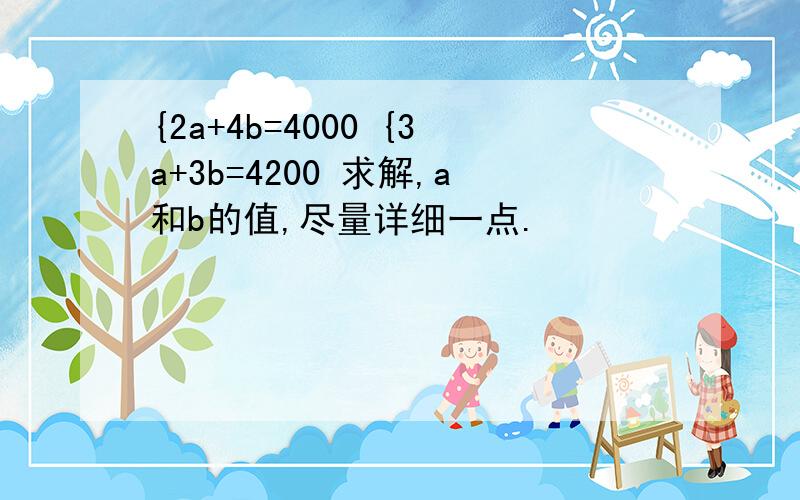 {2a+4b=4000 {3a+3b=4200 求解,a和b的值,尽量详细一点.