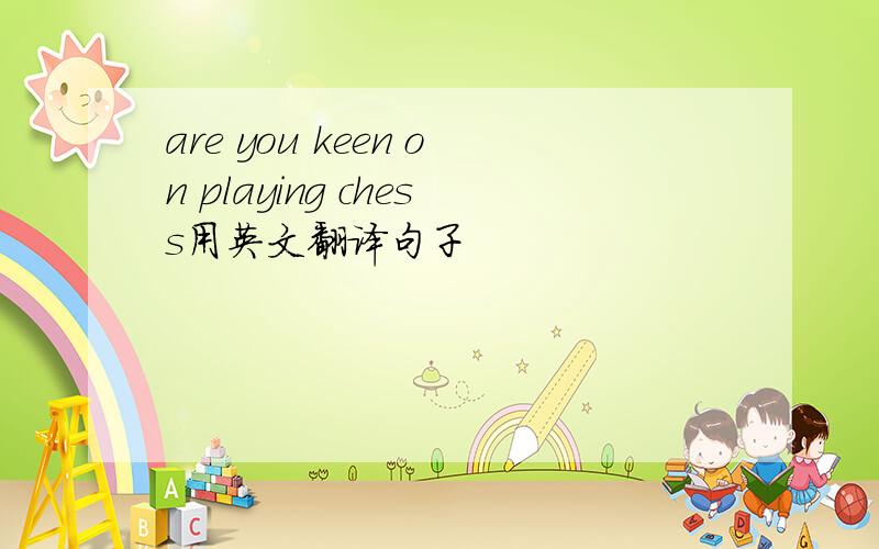 are you keen on playing chess用英文翻译句子