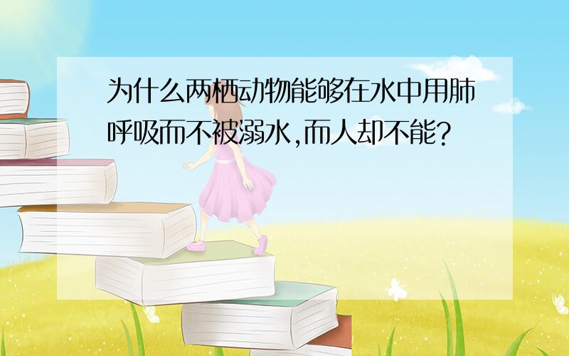 为什么两栖动物能够在水中用肺呼吸而不被溺水,而人却不能?