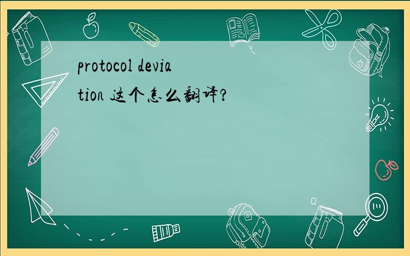 protocol deviation 这个怎么翻译?