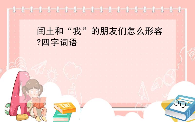 闰土和“我”的朋友们怎么形容?四字词语