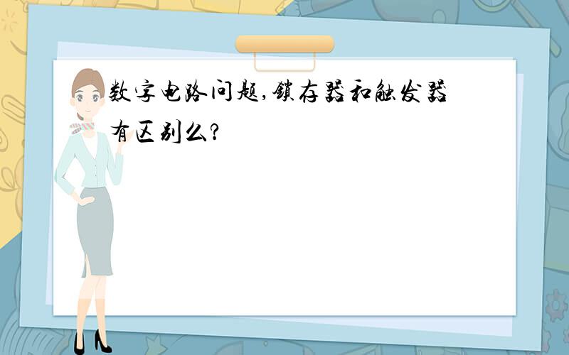 数字电路问题,锁存器和触发器有区别么?