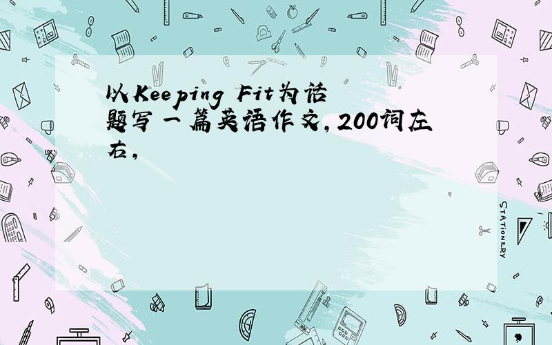 以Keeping Fit为话题写一篇英语作文,200词左右,