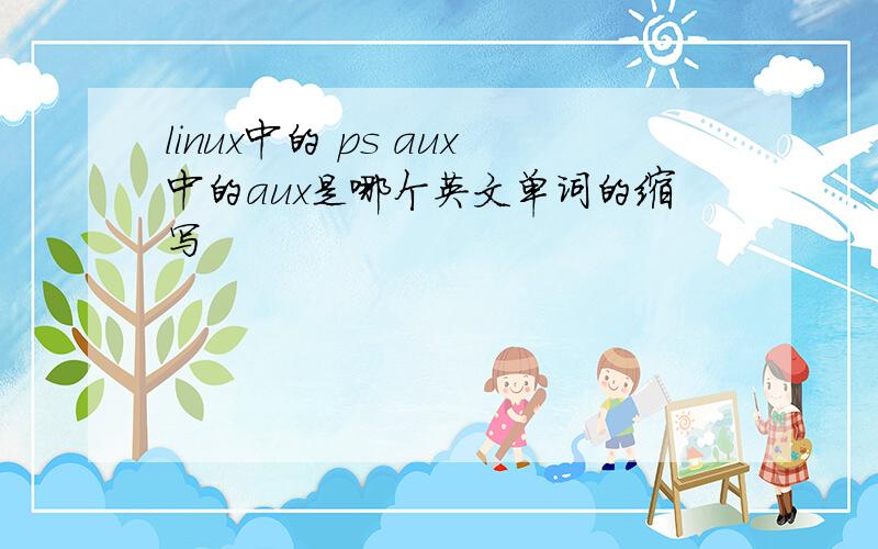 linux中的 ps aux中的aux是哪个英文单词的缩写