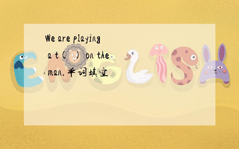 We are playing a t( ) on the man.单词填空