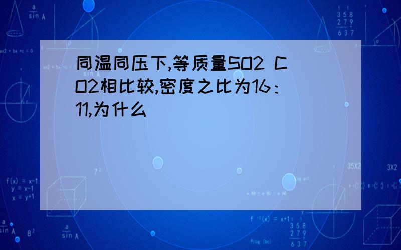 同温同压下,等质量SO2 CO2相比较,密度之比为16：11,为什么