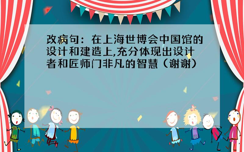 改病句：在上海世博会中国馆的设计和建造上,充分体现出设计者和匠师门非凡的智慧 (谢谢）