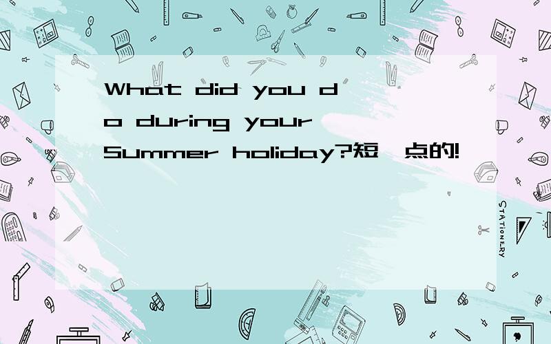 What did you do during your Summer holiday?短一点的!