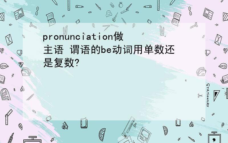 pronunciation做主语 谓语的be动词用单数还是复数?