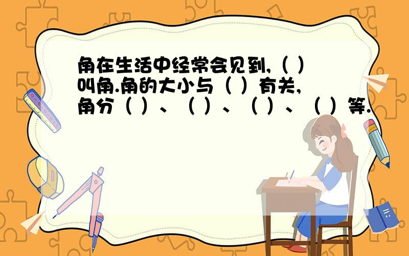 角在生活中经常会见到,（ ）叫角.角的大小与（ ）有关,角分（ ）、（ ）、（ ）、（ ）等.