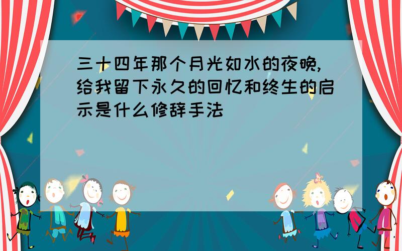 三十四年那个月光如水的夜晚,给我留下永久的回忆和终生的启示是什么修辞手法