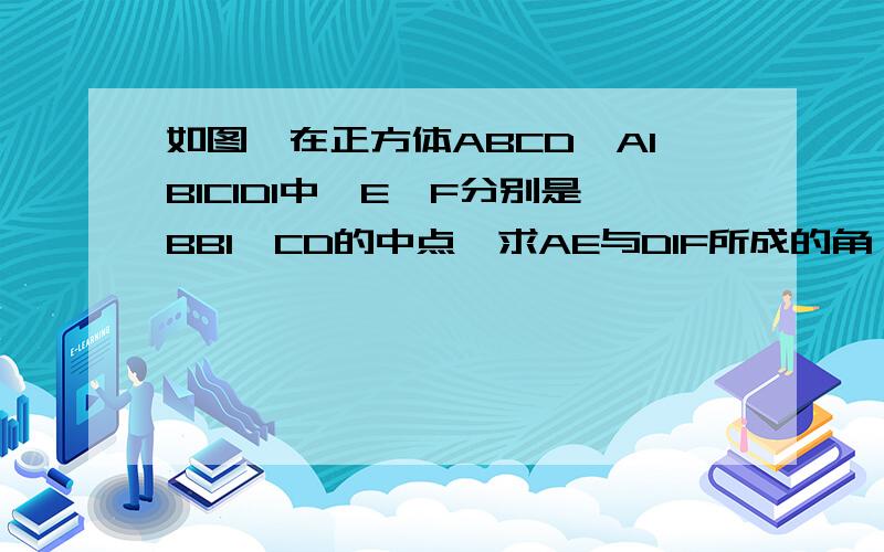 如图,在正方体ABCD—A1B1C1D1中,E,F分别是BB1,CD的中点,求AE与D1F所成的角