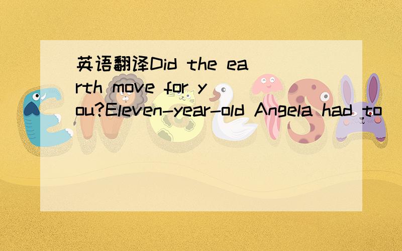 英语翻译Did the earth move for you?Eleven-year-old Angela had to