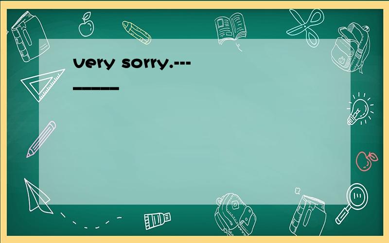 very sorry.---_____