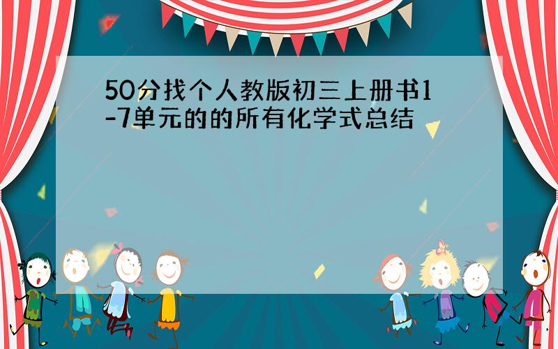 50分找个人教版初三上册书1-7单元的的所有化学式总结