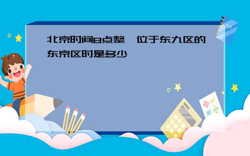 北京时间8点整,位于东九区的东京区时是多少