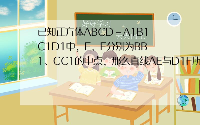 已知正方体ABCD-A1B1C1D1中，E、F分别为BB1、CC1的中点，那么直线AE与D1F所成角的余弦值为（　　）