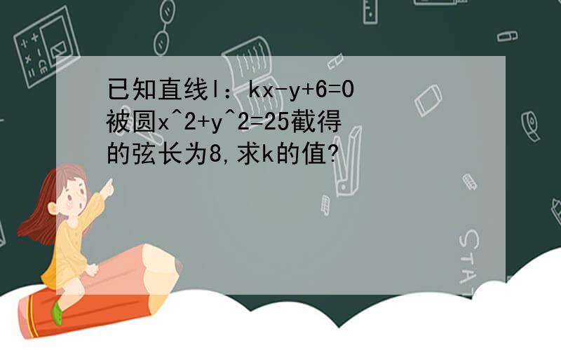 已知直线l：kx-y+6=0被圆x^2+y^2=25截得的弦长为8,求k的值?