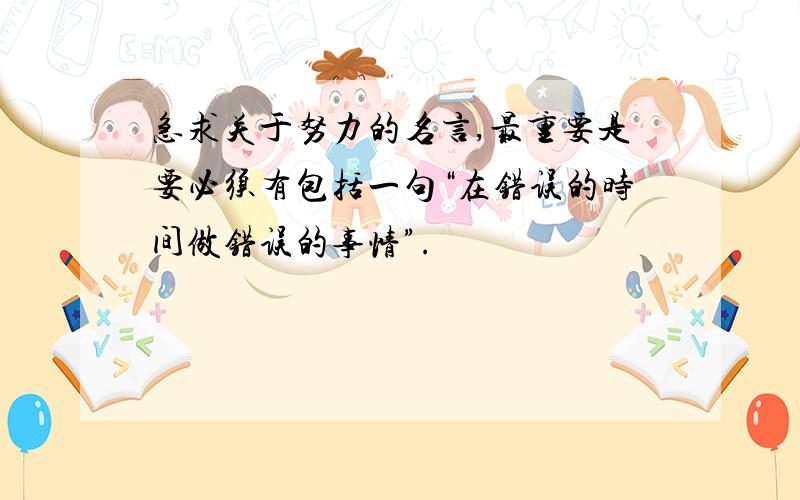 急求关于努力的名言,最重要是要必须有包括一句“在错误的时间做错误的事情”.