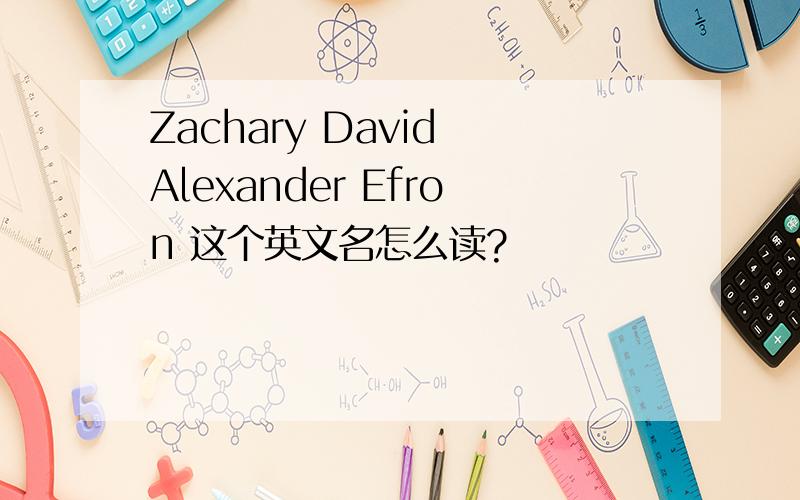 Zachary David Alexander Efron 这个英文名怎么读?