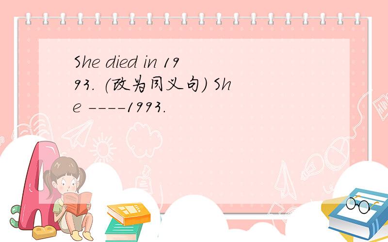 She died in 1993. (改为同义句) She －－－－1993.