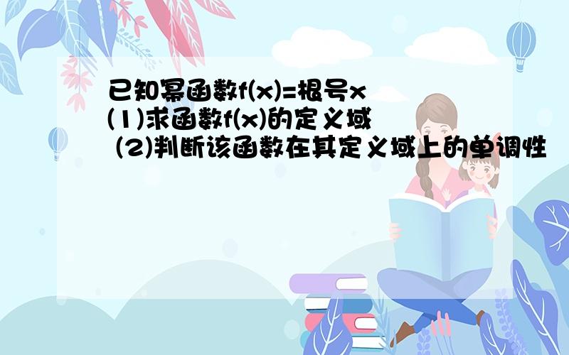 已知幂函数f(x)=根号x (1)求函数f(x)的定义域 (2)判断该函数在其定义域上的单调性