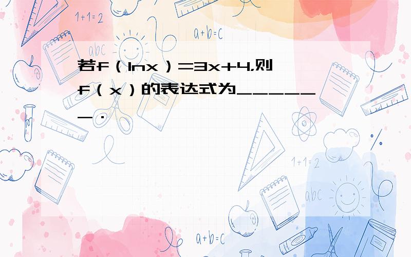 若f（lnx）=3x+4，则f（x）的表达式为______．