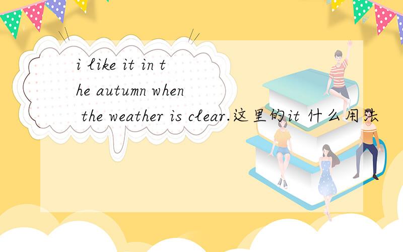 i like it in the autumn when the weather is clear.这里的it 什么用法