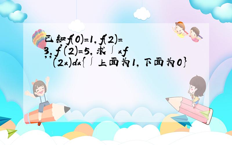 已知f(0)=1,f(2)=3,f'(2)=5,求∫xf''(2x)dx{∫上面为1,下面为0}