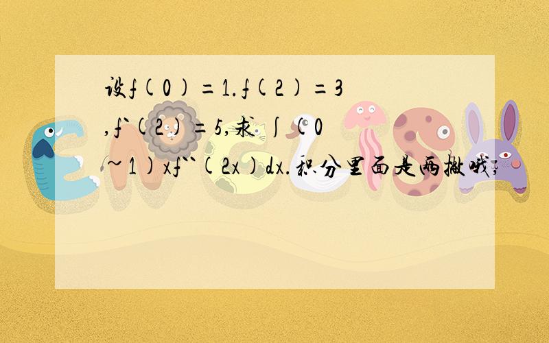 设f(0)=1.f(2)=3,f`(2)=5,求 ∫(0~1)xf``(2x)dx.积分里面是两撇哦,