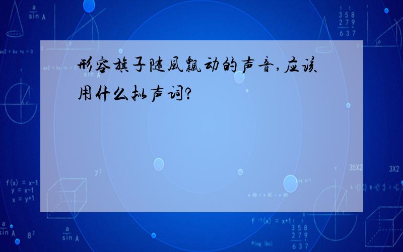 形容旗子随风飘动的声音,应该用什么拟声词?