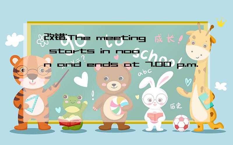 改错:The meeting starts in noon and ends at 7.00 p.m.