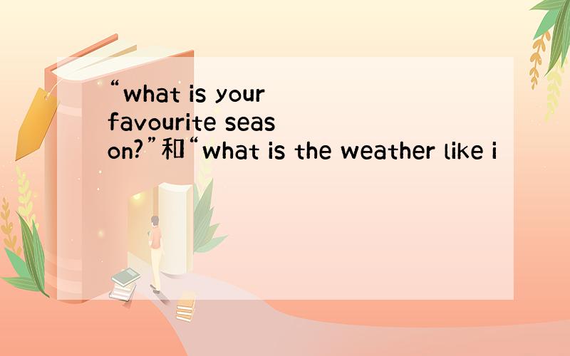 “what is your favourite season?”和“what is the weather like i