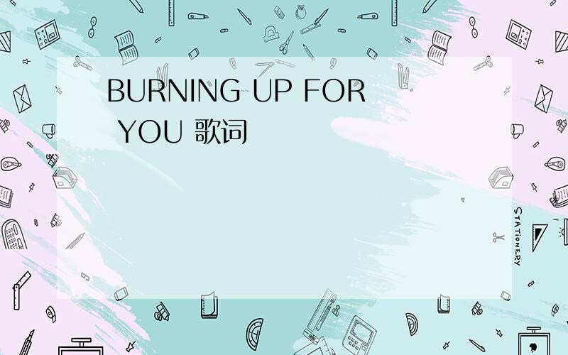 BURNING UP FOR YOU 歌词