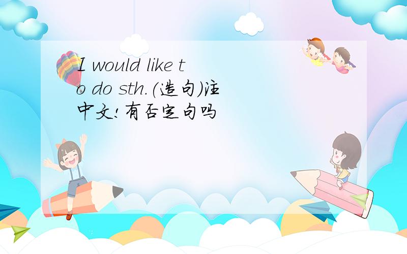 I would like to do sth.(造句)注中文!有否定句吗