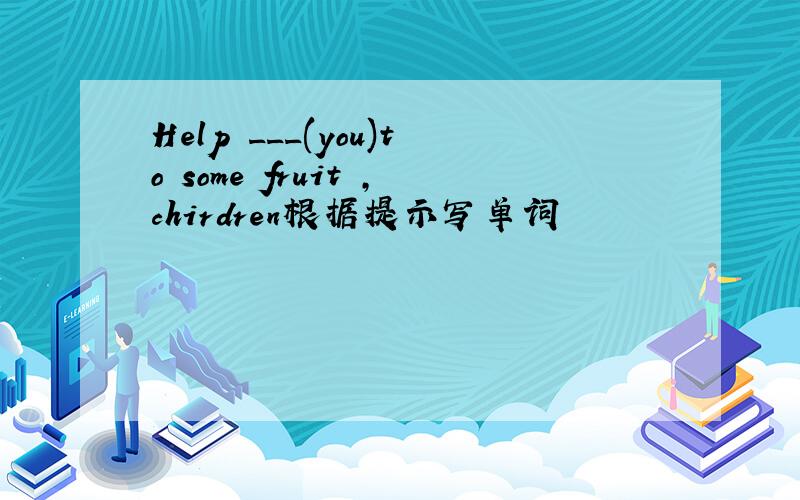 Help ___(you)to some fruit ,chirdren根据提示写单词