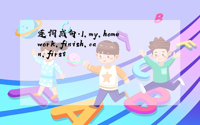 连词成句.I,my,homework,finish,can,first