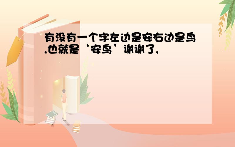 有没有一个字左边是安右边是鸟,也就是‘安鸟’谢谢了,