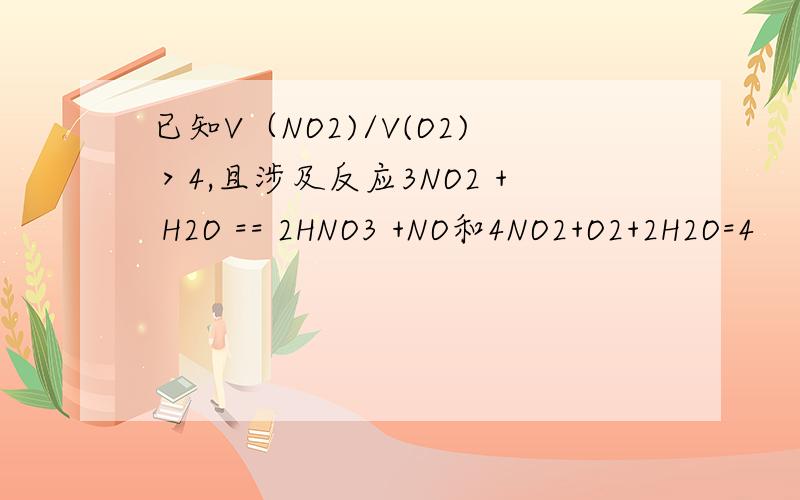 已知V（NO2)/V(O2)＞4,且涉及反应3NO2 + H2O == 2HNO3 +NO和4NO2+O2+2H2O=4