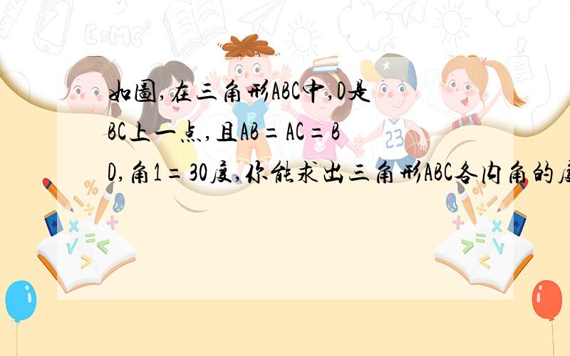 如图,在三角形ABC中,D是BC上一点,且AB=AC=BD,角1=30度,你能求出三角形ABC各内角的度数吗?