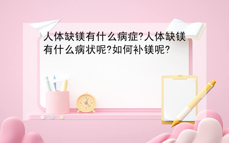 人体缺镁有什么病症?人体缺镁有什么病状呢?如何补镁呢?