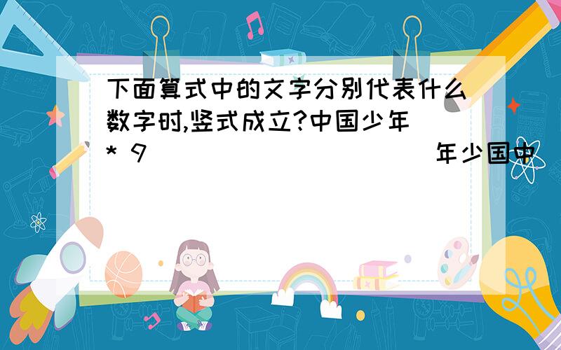 下面算式中的文字分别代表什么数字时,竖式成立?中国少年 * 9 __________ 年少国中