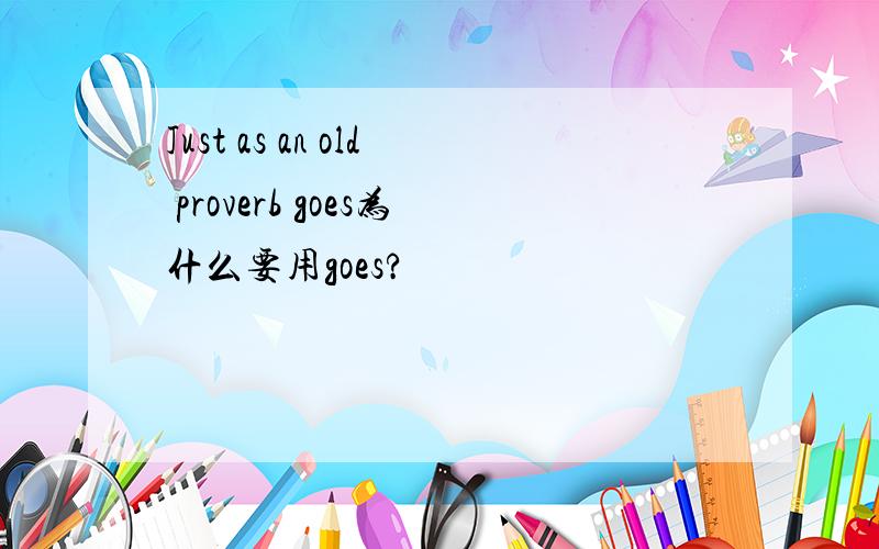 Just as an old proverb goes为什么要用goes?