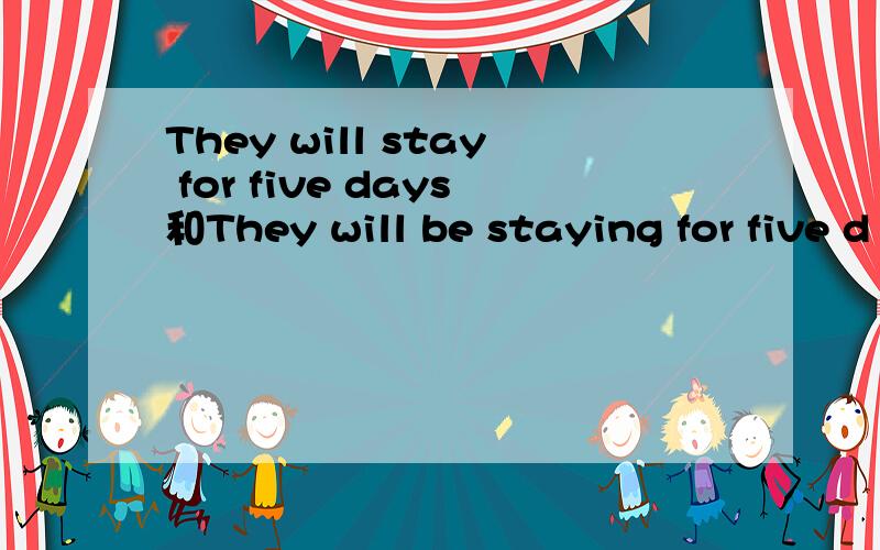 They will stay for five days和They will be staying for five d