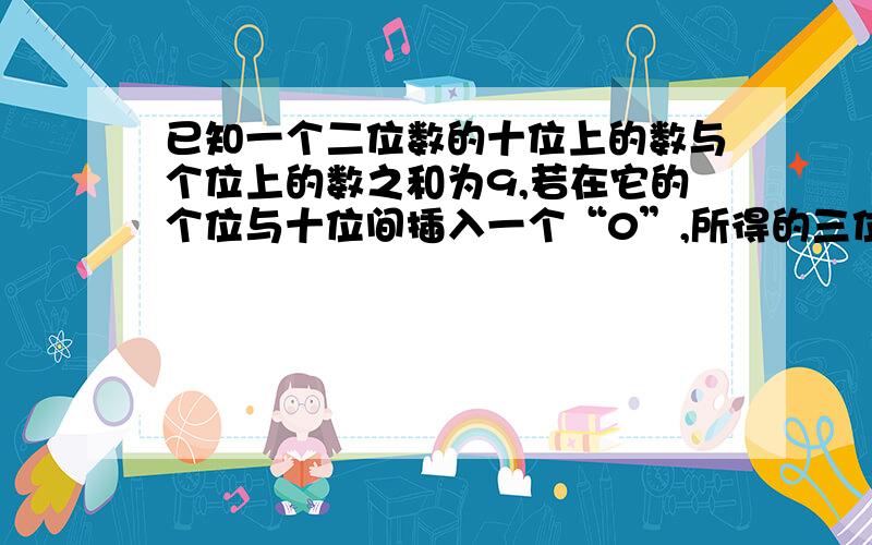 已知一个二位数的十位上的数与个位上的数之和为9,若在它的个位与十位间插入一个“0”,所得的三位数是原二位数的6倍,问原二