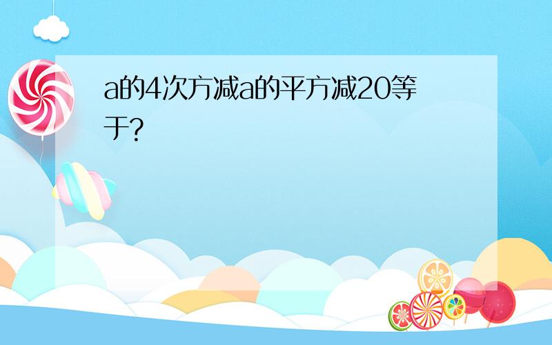 a的4次方减a的平方减20等于?