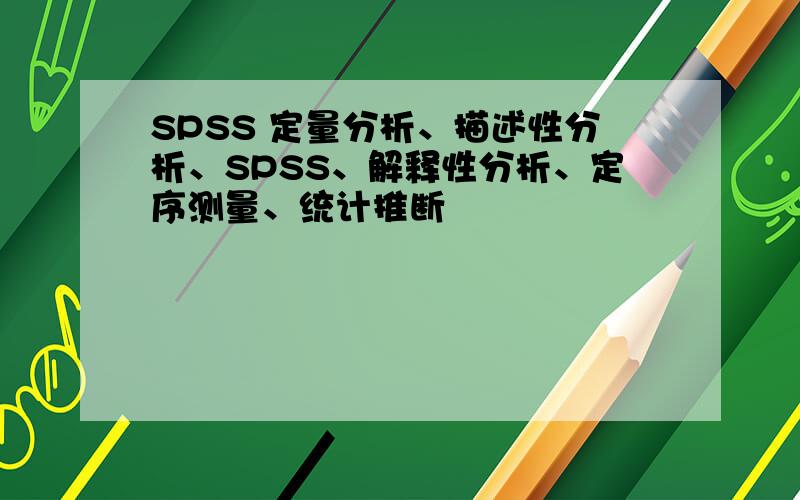 SPSS 定量分析、描述性分析、SPSS、解释性分析、定序测量、统计推断