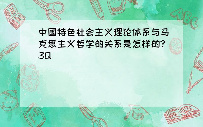 中国特色社会主义理论体系与马克思主义哲学的关系是怎样的?3Q